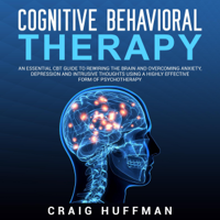 Craig Huffman - Cognitive Behavioral Therapy: An Essential CBT Guide to Rewiring the Brain and Overcoming Anxiety, Depression, and Intrusive Thoughts Using a Highly Effective Form of Psychotherapy (Unabridged) artwork