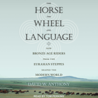 David W. Anthony - The Horse, the Wheel, and Language: How Bronze-Age Riders from the Eurasian Steppes Shaped the Modern World artwork