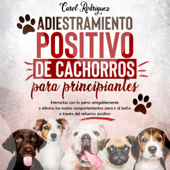 Adiestramiento positivo de cachorros para principiantes: Interactúa con tu perro amigablemente y elimina los malos comportamientos para ir al baño a través del refuerzo positivo - Carol Rodriguez