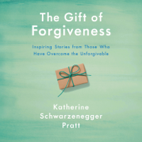 Katherine Schwarzenegger - The Gift of Forgiveness: Inspiring Stories from Those Who Have Overcome the Unforgivable (Unabridged) artwork