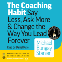 Michael Bungay Stanier - The Coaching Habit: Say Less, Ask More and Change the Way You Lead Forever artwork