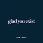 glad you exist