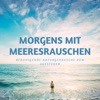 Morgens mit Meeresrauschen - Beruhigende Naturgeräusche zum Aufstehen