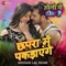 Chapra Main Pakdaenge - Khesari Lal Yadav & Ashish Verma lyrics