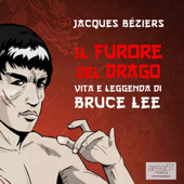 Il Furore del Drago. Vita e leggenda di Bruce Lee - Jacques Béziers