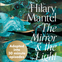 Hilary Mantel - The Mirror and the Light: An Adaptation in 30 Minute Episodes (Abridged) artwork