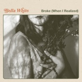 Bella White - Broke (When I Realized)