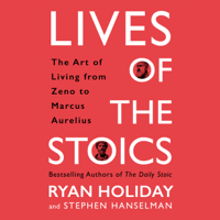 Ryan Holiday & Stephen Hanselman - Lives of the Stoics: The Art of Living from Zeno to Marcus Aurelius (Unabridged) artwork