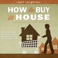 Jeff Leighton - How To Buy A House: First Time Home Buyer's Quick And Easy Guide To Buying A Home artwork