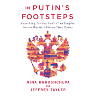 Nina Khrushcheva & Jeffrey Tayler - In Putin's Footsteps: Searching for the Soul of an Empire Across Russia's Eleven Time Zones (Unabridged) artwork
