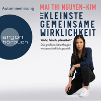 Mai Thi Nguyen-Kim - Die kleinste gemeinsame Wirklichkeit - Wahr, falsch, plausibel - Die größten Streitfragen wissenschaftlich geprüft (Gekürzte Autorinnenlesung) artwork