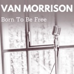 Van Morrison - Born to Be Free