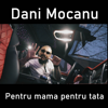 Pentru Mama Pentru Tata - Dani Mocanu