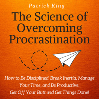 Patrick King - The Science of Overcoming Procrastination: How to Be Disciplined, Break Inertia, Manage Your Time, and Be Productive. Get off Your Butt and Get Things Done! (Unabridged) artwork