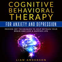 Liam Anderson - Cognitive Behavioral Therapy for Anxiety and Depression: Proven CBT Techniques to Help Retrain Your Brain and Live a Happier Life (Unabridged) artwork