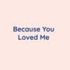Because You Loved Me - Single