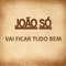 Vai Ficar Tudo Bem - João Só lyrics