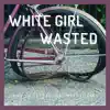 White Girl Wasted (feat. Matt Tierney) - Single album lyrics, reviews, download