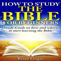 Brian Gugas - How to Study the Bible for Beginners: Study Guide on How and Where to Start Learning the Bible (Unabridged) artwork