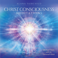 Alana Fairchild - Christ Consciousness Meditations: Mystical Union with the Universal Christ artwork