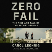 Zero Fail: The Rise and Fall of the Secret Service (Unabridged) - Carol Leonnig Cover Art