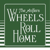 The Antlers - Wheels Roll Home