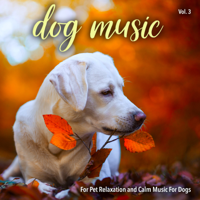 Dog Music, Music For Dogs & Dog Music Experience - Dog Music For Pet Relaxation and Calm Music For Dogs, Vol. 3 artwork
