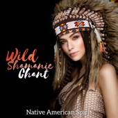 Wild Shamanic Chant: Native American Spirit - Healing Meditation, Spiritual Moment, Journey Drumming artwork