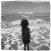 Far Greater Than I, 2018