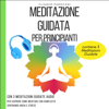 Meditazione Guidata Per Principianti: Con 3 Meditazioni Guidate Audio per scoprire Come Meditare con Semplicità superando Ansia e Stress - Claudio Padovani