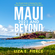 Maui 2021 and Beyond: Your Simple Guide to Enjoying Your Maui Vacation During and After COVID-19 Pandemic (Unabridged)