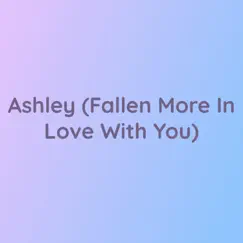 Ashley (Fallen More In Love With You) Song Lyrics