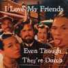 I Love My Friends Even Though They're Dumb - Single