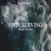 Undeserving (Ready For You) - Single