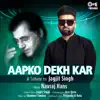 Aapko Dekh Kar (Tips Rewind: A Tribute to Jagjit Singh) - Single album lyrics, reviews, download
