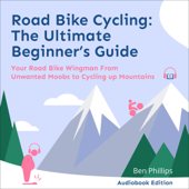 Road Bike Cycling: The Ultimate Beginner's Guide: Your Road Bike Wingman from Unwanted Moobs to Cycling Up Mountains (Unabridged) - Ben Phillips & Nicholas Moran