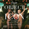 From Object to Icon: The Struggle for Spiritual Vision in a Pornographic World (Unabridged) - Andrew Williams
