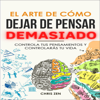 El Arte de Cómo Dejar de Pensar Demasiado [The Art of How to Stop Overthinking]: Controla tus Pensamientos y Controlarás tu Vida: Guía de Ejercicios y Técnicas para Aliviar la Ansiedad y la Negatividad y Sentir Paz (Unabridged) - Chris Zen