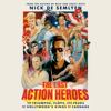 The Last Action Heroes: The Triumphs, Flops, and Feuds of Hollywood's Kings of Carnage (Unabridged) - Nick de Semlyen