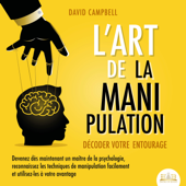 L'ART DE LA MANIPULATION - Décoder votre entourage: Devenez dès maintenant un maître de la psychologie, reconnaissez les techniques de manipulation facilement et utilisez-les à votre avantage - David Campbell