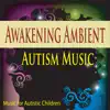 Awakening Ambient Autism Music (Music for Autistic Children) album lyrics, reviews, download