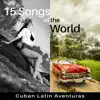15 Songs of the World: Cuban Latin Aventuras – Amazing Latino Dance Music, Bolero, Cha Cha, Mambo, Bachata, Timba, Dream Party album lyrics, reviews, download