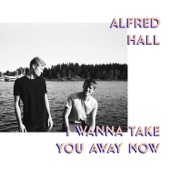 I Wanna Take You Away Now by Alfred Hall