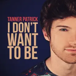 I Don't Want to Be - Single - Tanner Patrick I Don't Want to Be - Single - Tanner Patrick