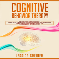 Jessica Greiner - Cognitive Behavior Therapy:  Become Your Own Therapist: A Practical Step by Step Guide to Managing and Overcoming Stress, Depression, Anxiety, Panic, and Other Mental Health Issues (Unabridged) artwork