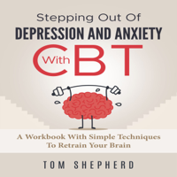 Tom Shepherd - Cognitive Behavioral Therapy: Stepping Out of Depression and Anxiety with CBT: A Workbook with Simple Techniques to Retrain Your Brain (Unabridged) artwork