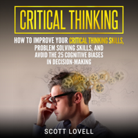 Scott Lovell - Critical Thinking: How to Improve Your Critical Thinking Skills, Problem Solving Skills, and Avoid the 25 Cognitive Biases in Decision-Making (Unabridged) artwork