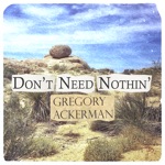 Gregory Ackerman - Don't Need Nothin'