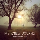 My Lonely Journey – Instrumental Jazz, Mixed Feelings to Let Your Emotions Flow With Melancholic and Sentimental Tracks, Smooth and Nostalgic Songs, Calming and Emotional Music artwork