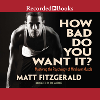 Matt Fitzgerald - How Bad Do You Want It?: Mastering the Pshchology of Mind over Muscle artwork